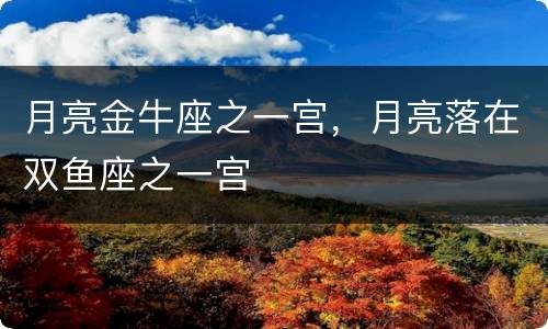 月亮金牛座之一宫，月亮落在双鱼座之一宫