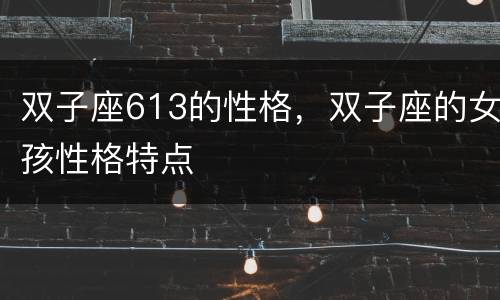 双子座613的性格，双子座的女孩性格特点