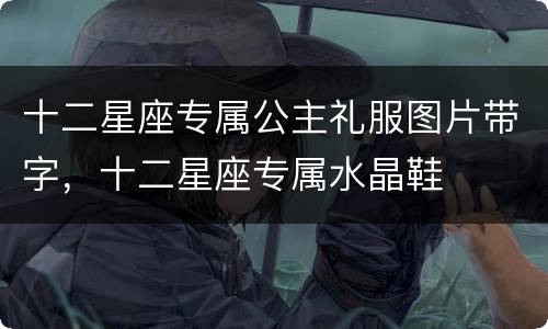 十二星座专属公主礼服图片带字，十二星座专属水晶鞋
