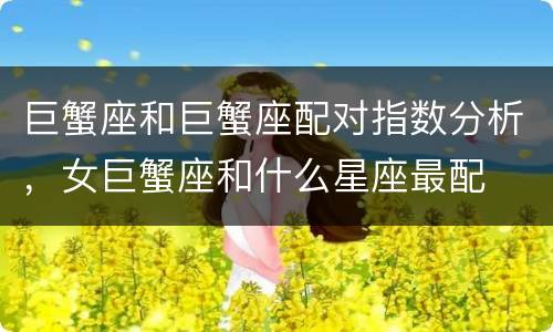 巨蟹座和巨蟹座配对指数分析，女巨蟹座和什么星座最配