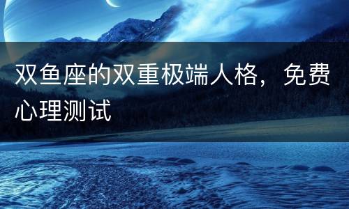双鱼座的双重极端人格，免费心理测试
