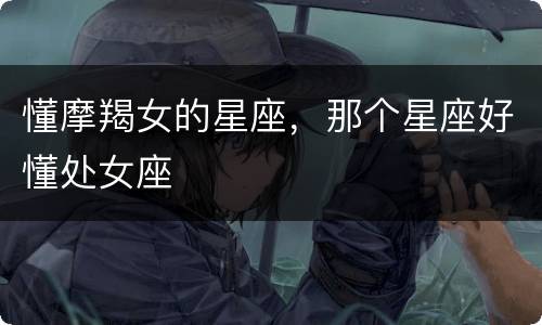 懂摩羯女的星座，那个星座好懂处女座