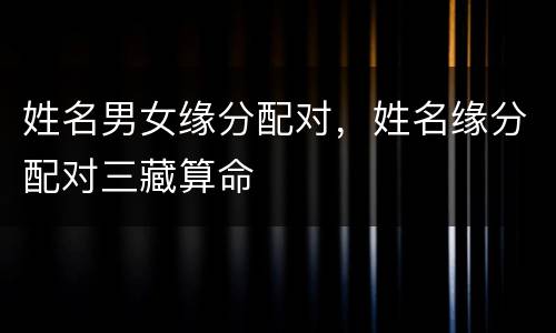 姓名男女缘分配对，姓名缘分配对三藏算命