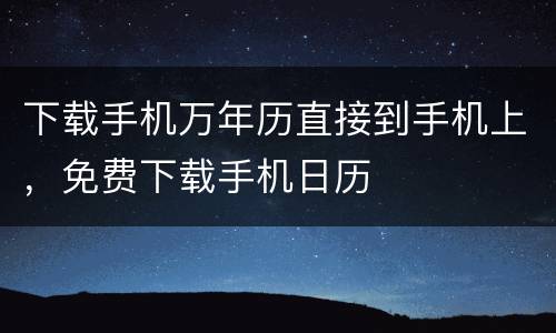 下载手机万年历直接到手机上，免费下载手机日历