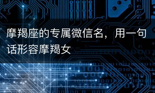 摩羯座的专属微信名，用一句话形容摩羯女