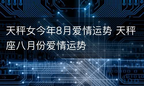 天秤女今年8月爱情运势 天秤座八月份爱情运势