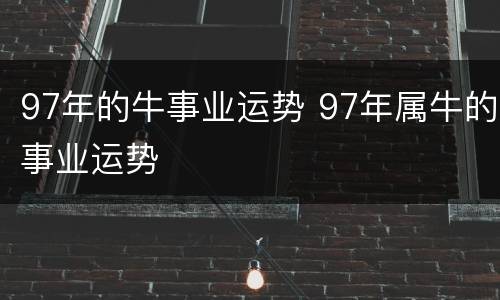 97年的牛事业运势 97年属牛的事业运势