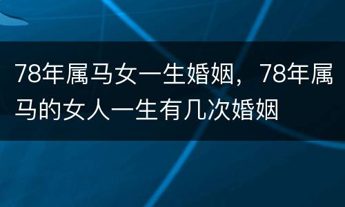 78年属马女一生婚姻，78年属马的女人一生有几次婚姻