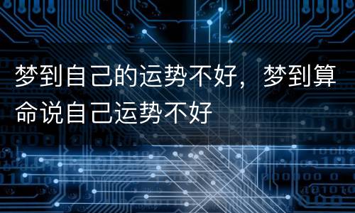 梦到自己的运势不好，梦到算命说自己运势不好