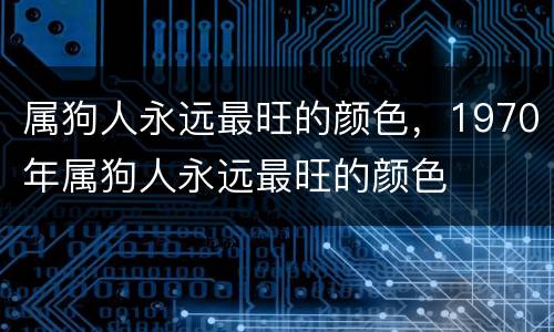 属狗人永远最旺的颜色，1970年属狗人永远最旺的颜色
