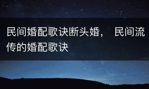 民间婚配歌诀断头婚， 民间流传的婚配歌诀