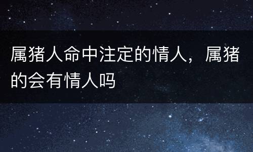 属猪人命中注定的情人，属猪的会有情人吗
