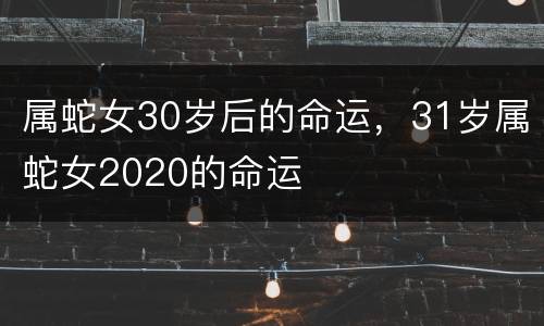 属蛇女30岁后的命运，31岁属蛇女2020的命运
