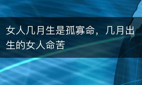 女人几月生是孤寡命，几月出生的女人命苦