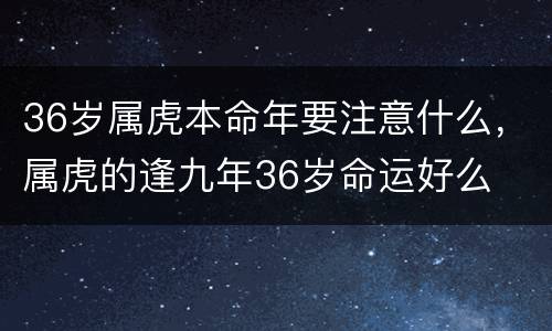 36岁属虎本命年要注意什么，属虎的逢九年36岁命运好么