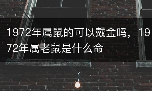 1972年属鼠的可以戴金吗，1972年属老鼠是什么命