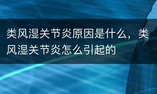 类风湿关节炎原因是什么，类风湿关节炎怎么引起的