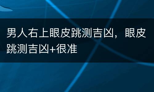男人右上眼皮跳测吉凶，眼皮跳测吉凶+很准