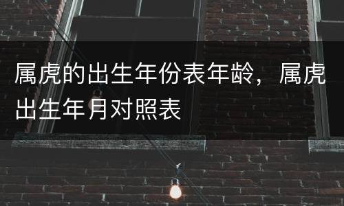 属虎的出生年份表年龄，属虎出生年月对照表