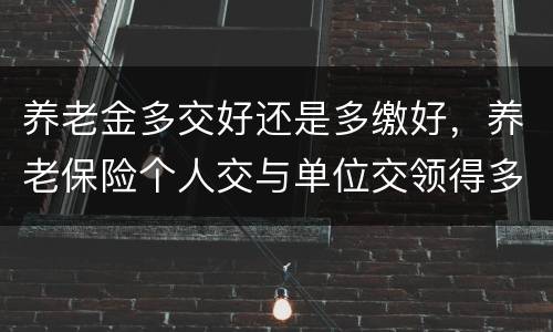 养老金多交好还是多缴好，养老保险个人交与单位交领得多