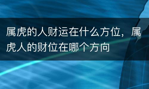 属虎的人财运在什么方位，属虎人的财位在哪个方向