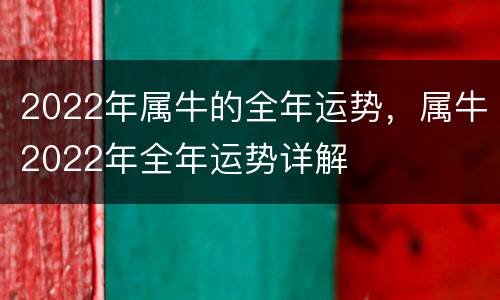 2022年属牛的全年运势，属牛2022年全年运势详解