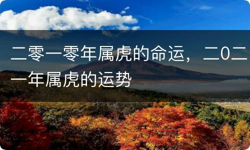 二零一零年属虎的命运，二0二一年属虎的运势