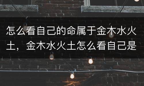 怎么看自己的命属于金木水火土，金木水火土怎么看自己是什么命格