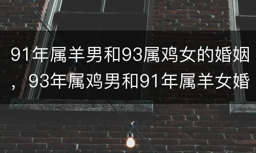 91年属羊男和93属鸡女的婚姻，93年属鸡男和91年属羊女婚姻合不合