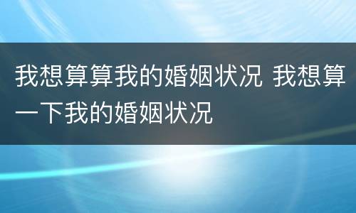 我想算算我的婚姻状况 我想算一下我的婚姻状况