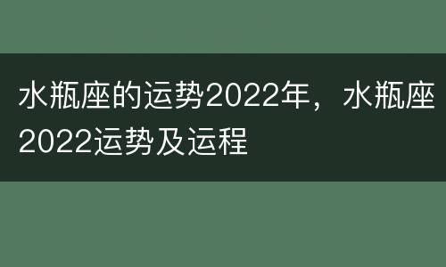 水瓶座的运势2022年，水瓶座2022运势及运程
