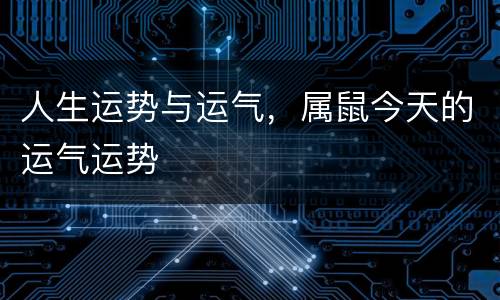 人生运势与运气，属鼠今天的运气运势