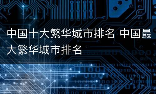 中国十大繁华城市排名 中国最大繁华城市排名