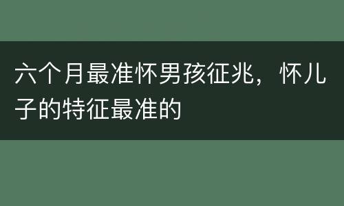 六个月最准怀男孩征兆，怀儿子的特征最准的