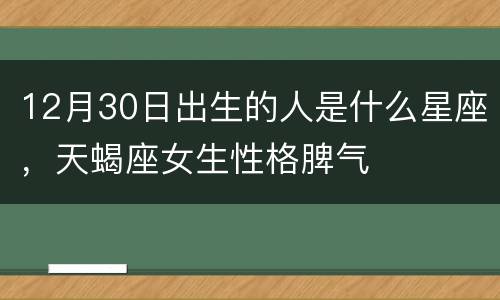 12月30日出生的人是什么星座，天蝎座女生性格脾气