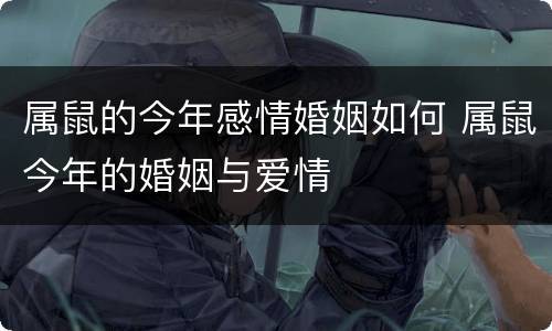 属鼠的今年感情婚姻如何 属鼠今年的婚姻与爱情