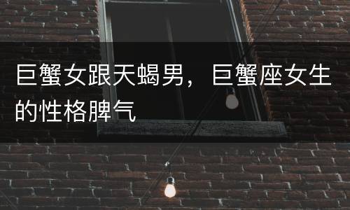 巨蟹女跟天蝎男，巨蟹座女生的性格脾气