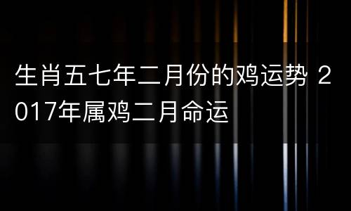 生肖五七年二月份的鸡运势 2017年属鸡二月命运