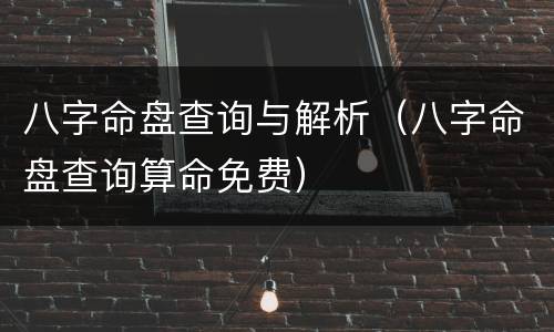 八字命盘查询与解析（八字命盘查询算命免费）