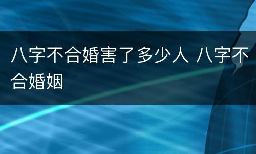 八字不合婚害了多少人 八字不合婚姻