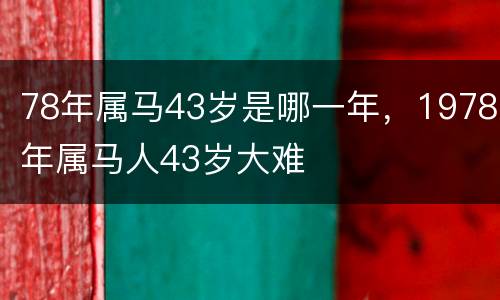 78年属马43岁是哪一年，1978年属马人43岁大难