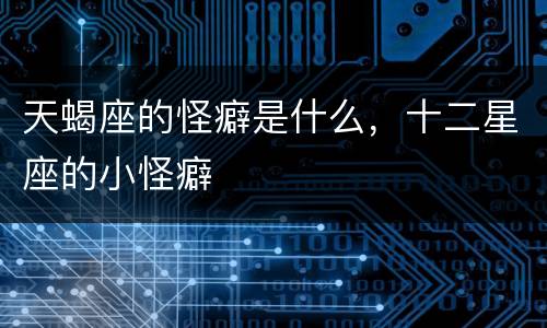 天蝎座的怪癖是什么，十二星座的小怪癖