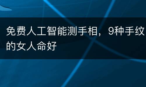 免费人工智能测手相，9种手纹的女人命好