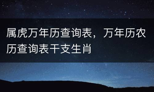 属虎万年历查询表，万年历农历查询表干支生肖