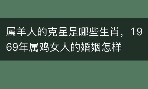 属羊人的克星是哪些生肖，1969年属鸡女人的婚姻怎样