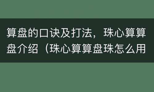 算盘的口诀及打法，珠心算算盘介绍（珠心算算盘珠怎么用）