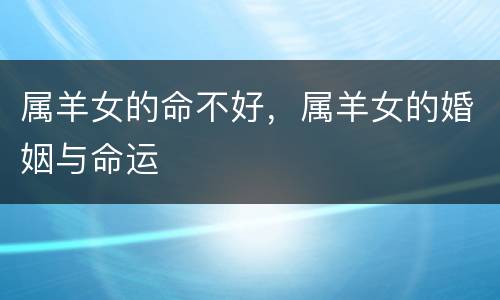属羊女的命不好，属羊女的婚姻与命运