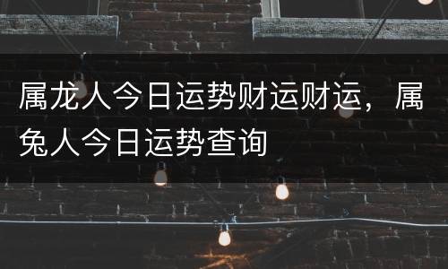 属龙人今日运势财运财运，属兔人今日运势查询
