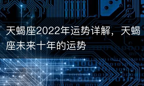 天蝎座2022年运势详解，天蝎座未来十年的运势