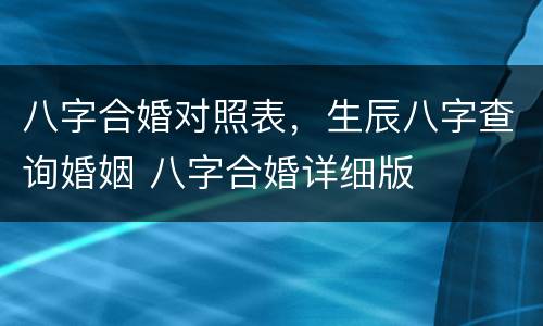 八字合婚对照表，生辰八字查询婚姻 八字合婚详细版